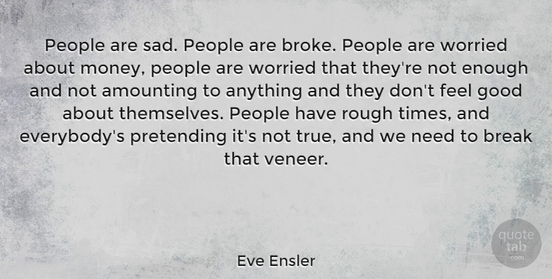 Eve Ensler Quote About People, Feel Good, Needs: People Are Sad People Are...