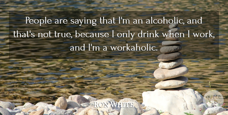 Ron White Quote About Humor, People, Alcohol: People Are Saying That Im...