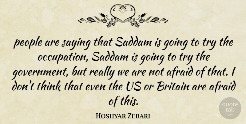 Hoshyar Zebari Quote About Afraid, Britain, Government, People, Saddam: People Are Saying That Saddam...