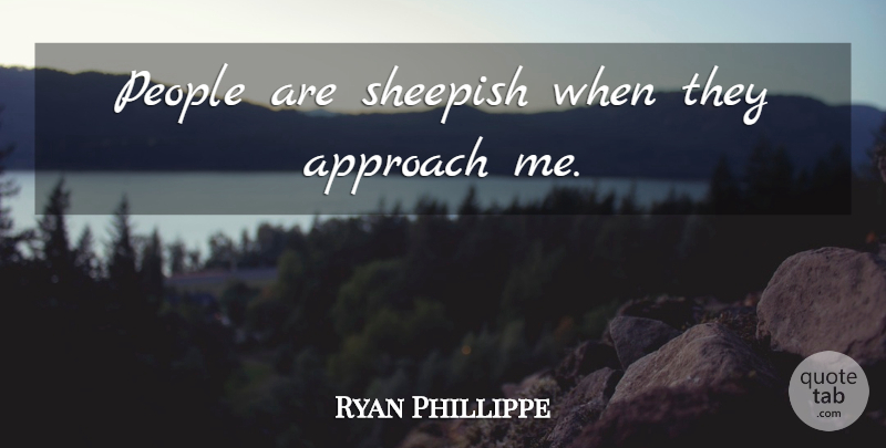 Ryan Phillippe Quote About People, Approach: People Are Sheepish When They...