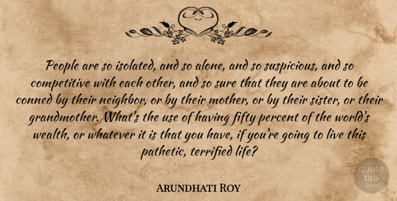 Arundhati Roy Quote About Fifty, Neighbors, People, Percent, Sure: People Are So Isolated And...