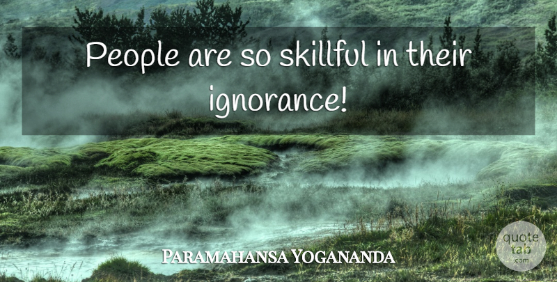 Paramahansa Yogananda Quote About Ignorance, People, Skillful: People Are So Skillful In...