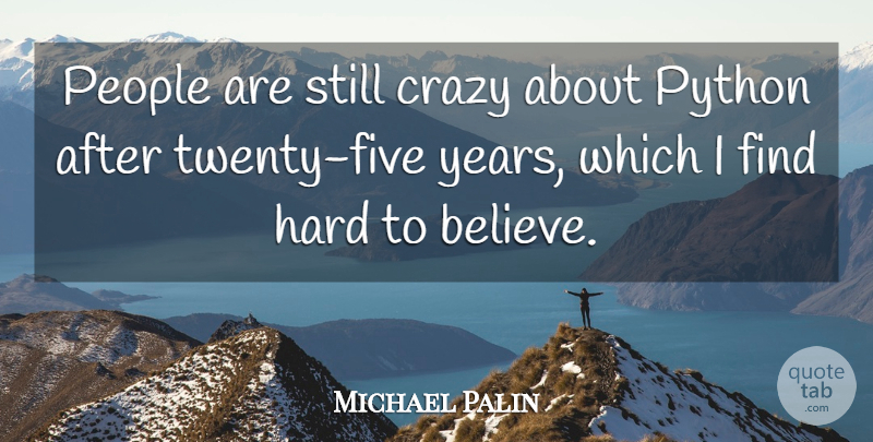 Michael Palin Quote About Crazy, Believe, Python: People Are Still Crazy About...