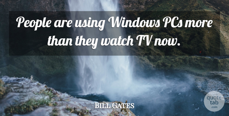 Bill Gates Quote About People, Watches, Tvs: People Are Using Windows Pcs...