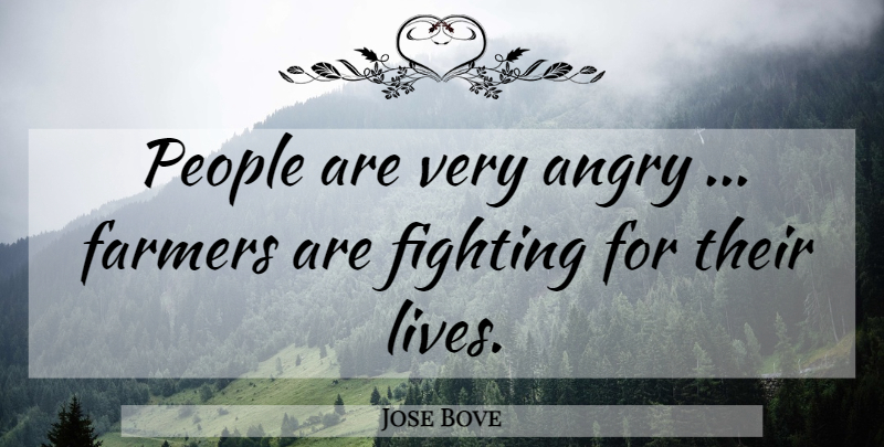Jose Bove Quote About Angry, Farmers, Fighting, People: People Are Very Angry Farmers...