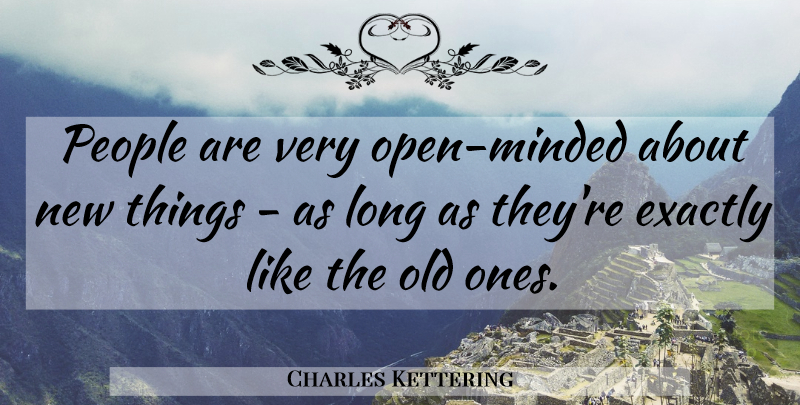 Charles Kettering Quote About Change, New Beginnings, People: People Are Very Open Minded...