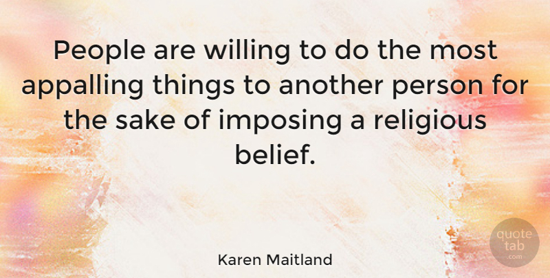 Karen Maitland Quote About Appalling, Imposing, People, Sake: People Are Willing To Do...