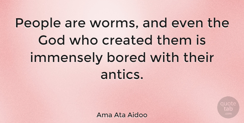 Ama Ata Aidoo Quote About Bored, People, Worms: People Are Worms And Even...