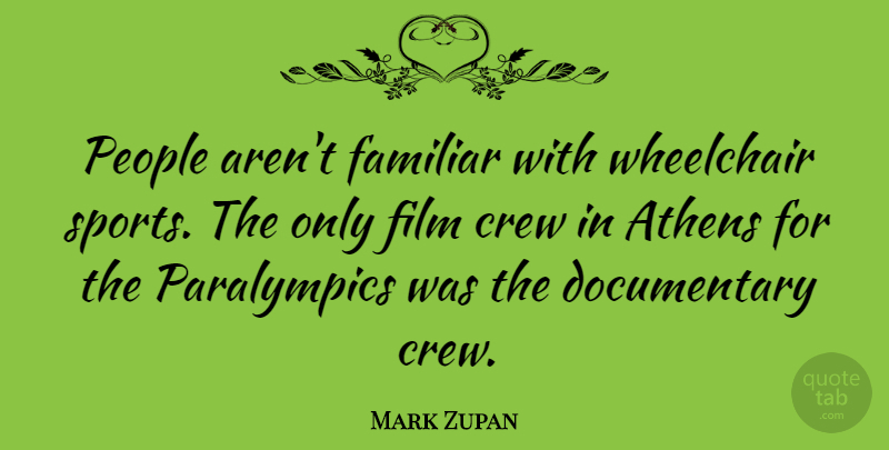 Mark Zupan Quote About Sports, People, Athens: People Arent Familiar With Wheelchair...