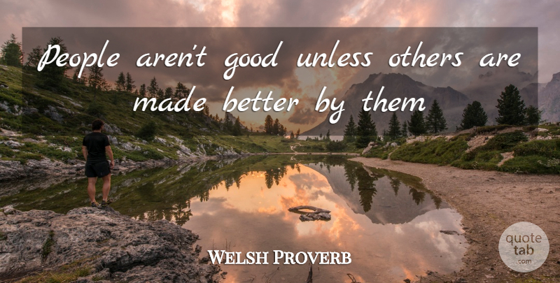 Welsh Proverb Quote About Good, Others, People, Unless: People Arent Good Unless Others...