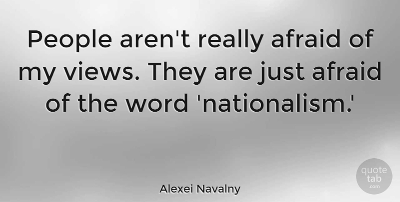 Alexei Navalny Quote About Views, People, Nationalism: People Arent Really Afraid Of...