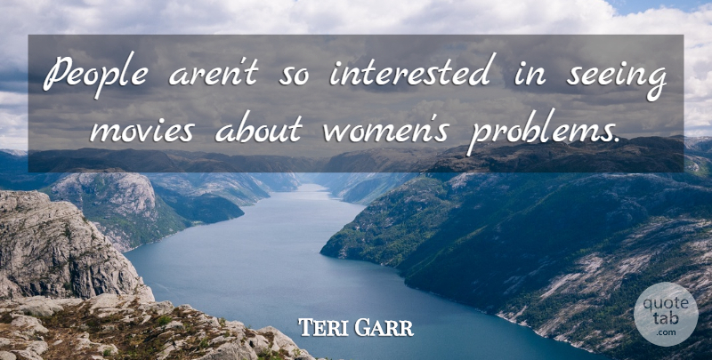 Teri Garr Quote About Interested, Movies, People, Seeing, Women: People Arent So Interested In...