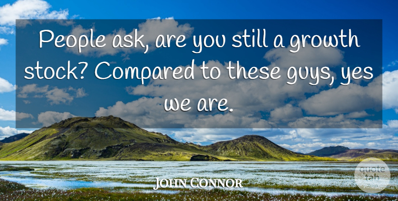 John Connor Quote About Compared, Growth, People, Yes: People Ask Are You Still...