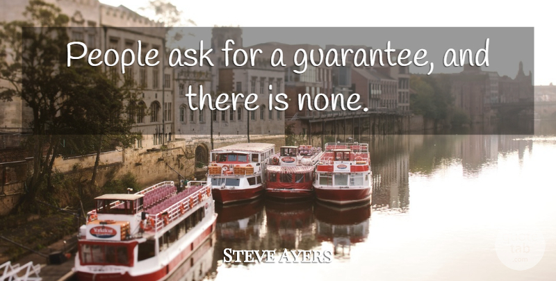 Steve Ayers Quote About Ask, People: People Ask For A Guarantee...
