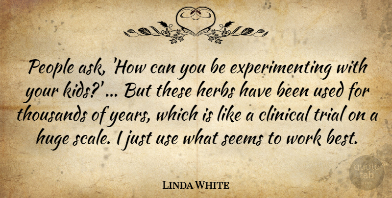 Linda White Quote About Clinical, Herbs, Huge, People, Seems: People Ask How Can You...