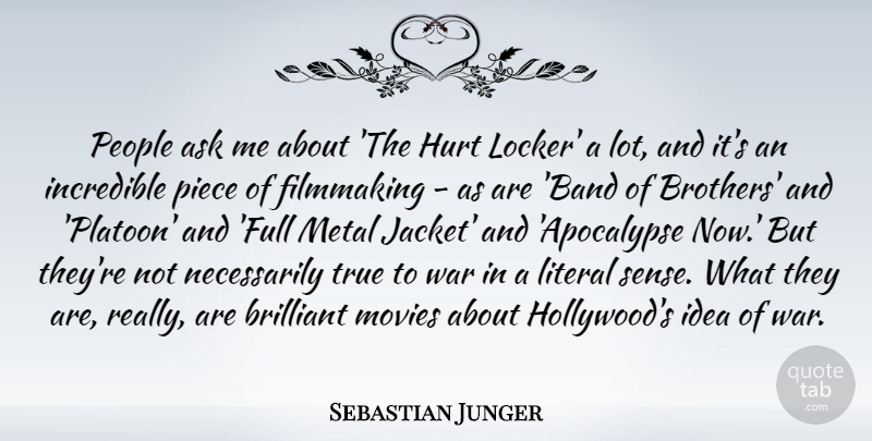Sebastian Junger Quote About Ask, Brilliant, Filmmaking, Hurt, Incredible: People Ask Me About The...