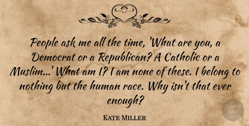 Kate Miller Quote About Ask, Belong, Catholic, Democrat, Human: People Ask Me All The...