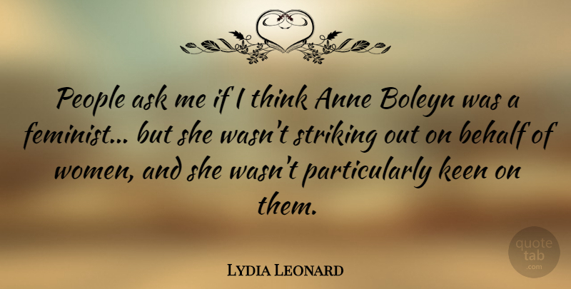Lydia Leonard Quote About Anne, Behalf, Keen, People, Striking: People Ask Me If I...