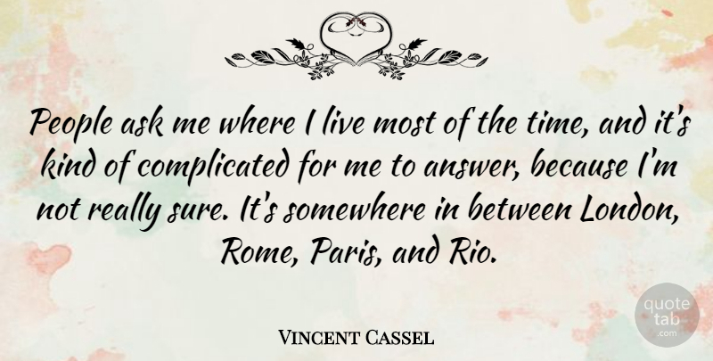Vincent Cassel Quote About Ask, People, Somewhere, Time: People Ask Me Where I...