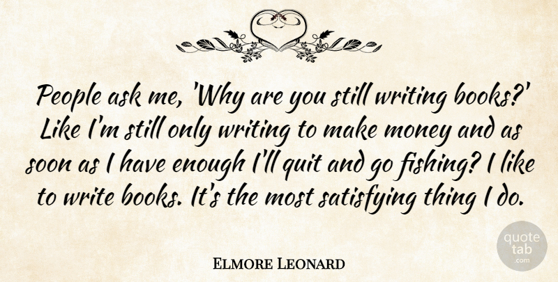 Elmore Leonard Quote About Ask, Money, People, Satisfying, Soon: People Ask Me Why Are...