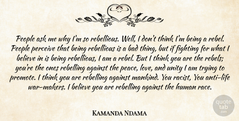 Kamanda Ndama Quote About Against, Ask, Bad, Believe, Fighting: People Ask Me Why Im...