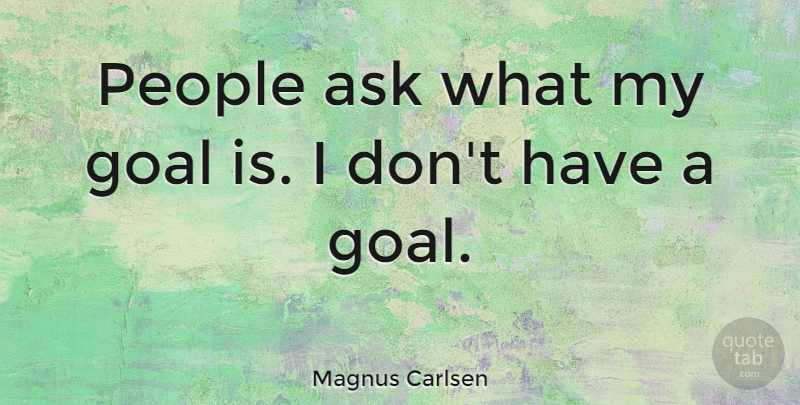 Magnus Carlsen Quote About Goal, People, Asks: People Ask What My Goal...