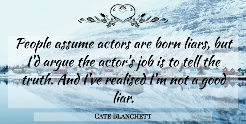 Cate Blanchett Quote About Argue, Assume, Born, Good, Job: People Assume Actors Are Born...