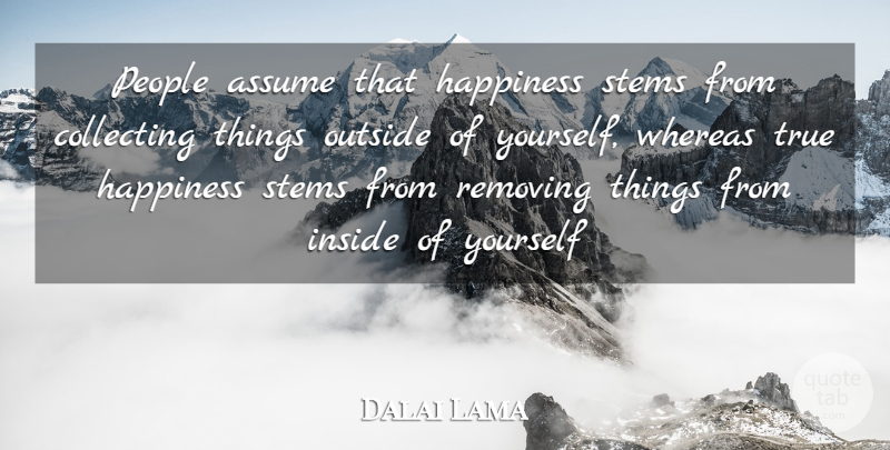 Dalai Lama Quote About Collecting Things, People, Assuming: People Assume That Happiness Stems...