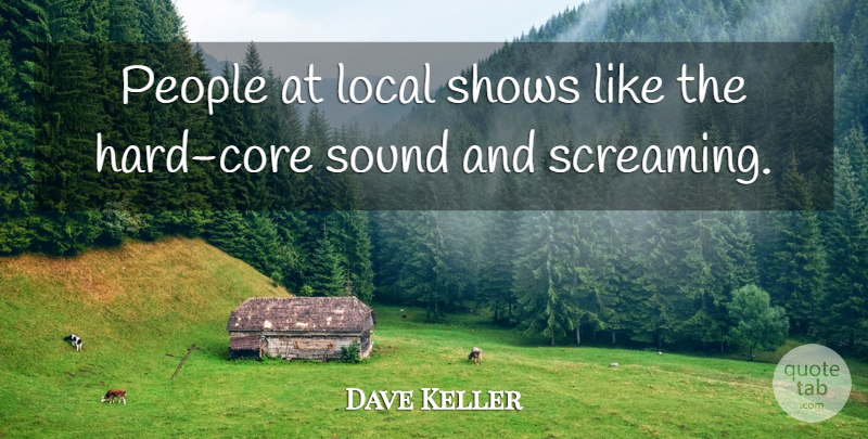 Dave Keller Quote About Local, People, Shows, Sound: People At Local Shows Like...