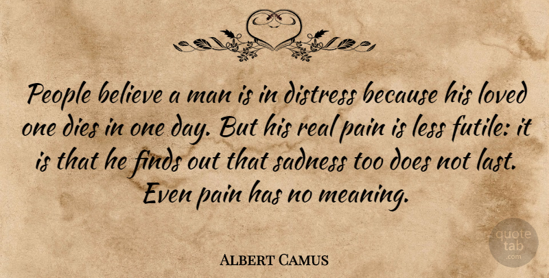 Albert Camus Quote About Pain, Real, Believe: People Believe A Man Is...