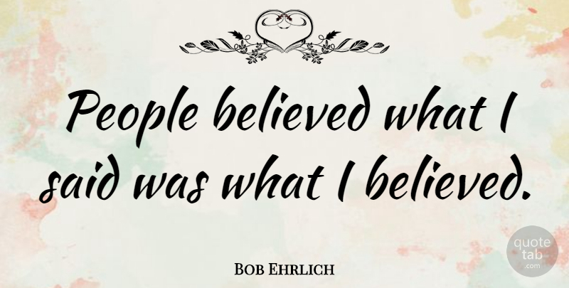 Bob Ehrlich Quote About Believed, People: People Believed What I Said...