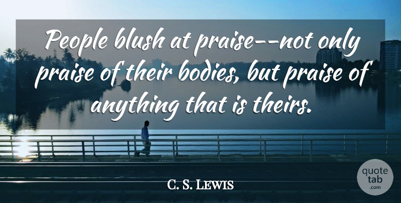 C. S. Lewis Quote About People, Body, Praise: People Blush At Praise Not...