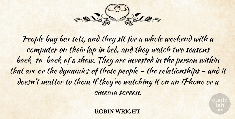 Robin Wright Quote About Arc, Box, Buy, Computer, Dynamics: People Buy Box Sets And...