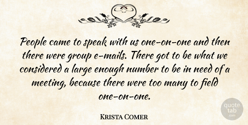 Krista Comer Quote About Came, Considered, Field, Group, Large: People Came To Speak With...