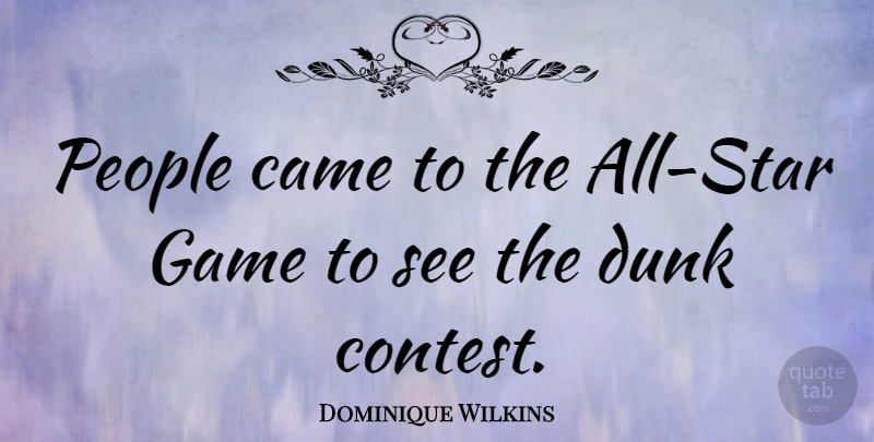 Dominique Wilkins Quote About Stars, Games, People: People Came To The All...