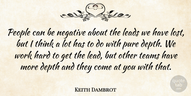 Keith Dambrot Quote About Depth, Hard, Leads, Negative, People: People Can Be Negative About...
