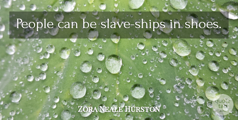 Zora Neale Hurston Quote About Shoes, Slave Ships, People: People Can Be Slave Ships...