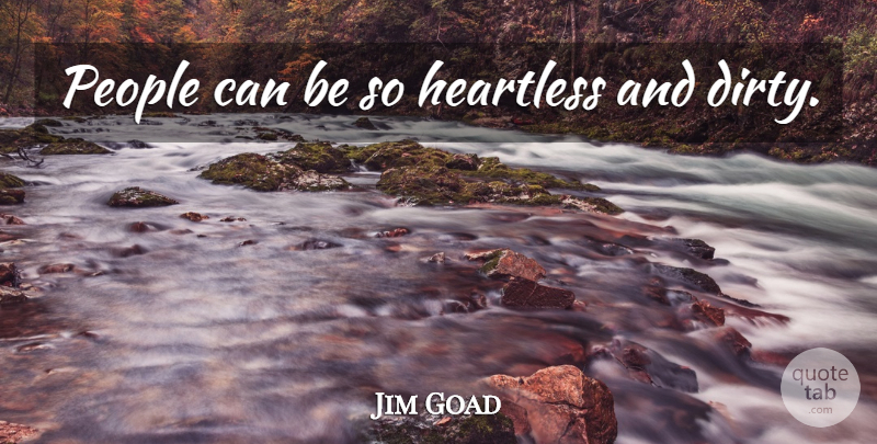 Jim Goad Quote About Dirty, People, Heartless: People Can Be So Heartless...