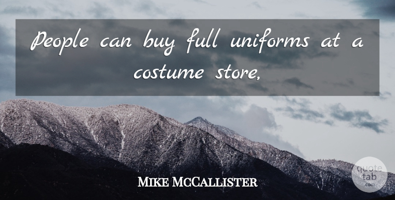 Mike McCallister Quote About Buy, Costume, Full, People, Uniforms: People Can Buy Full Uniforms...