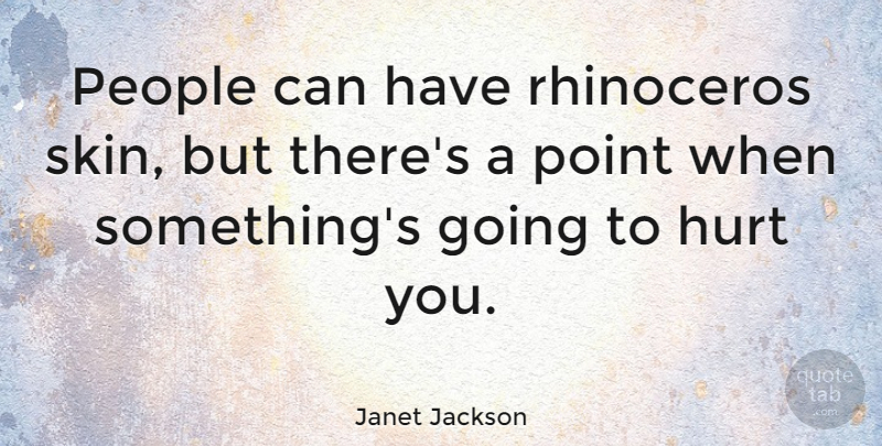 Janet Jackson Quote About Hurt, People, Skins: People Can Have Rhinoceros Skin...
