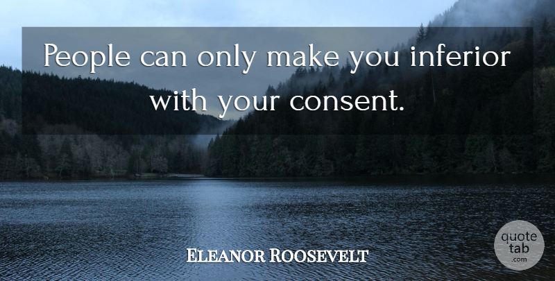 Eleanor Roosevelt Quote About People, Consent, Inferiors: People Can Only Make You...