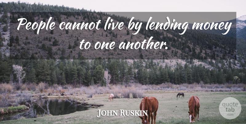 John Ruskin Quote About People, Lending, Live By: People Cannot Live By Lending...