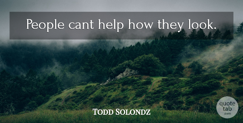Todd Solondz Quote About People, Looks, Helping: People Cant Help How They...