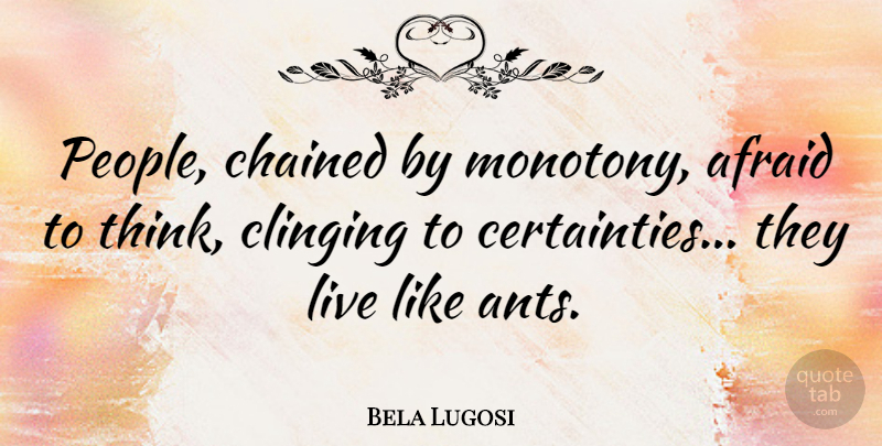 Bela Lugosi Quote About Thinking, People, Ants: People Chained By Monotony Afraid...