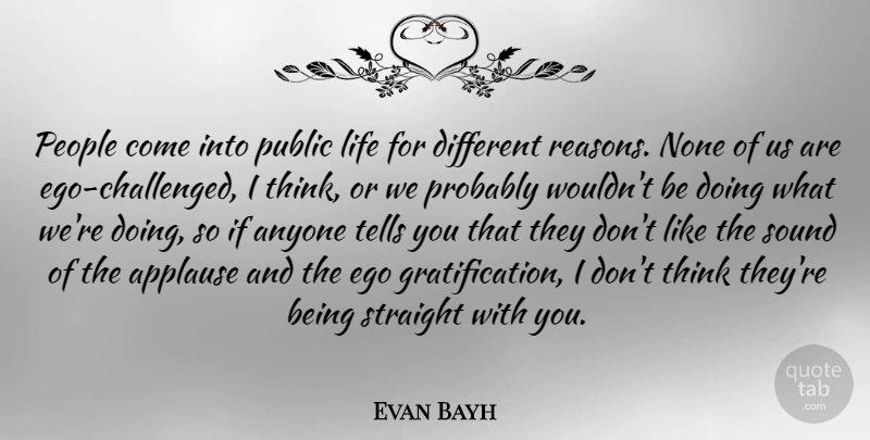 Evan Bayh Quote About Thinking, People, Ego: People Come Into Public Life...