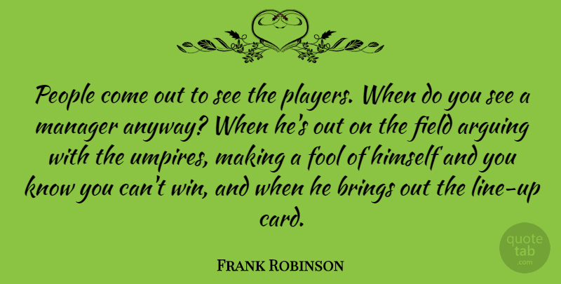 Frank Robinson Quote About Arguing, Brings, Field, Himself, People: People Come Out To See...