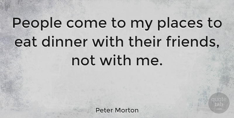 Peter Morton Quote About People: People Come To My Places...