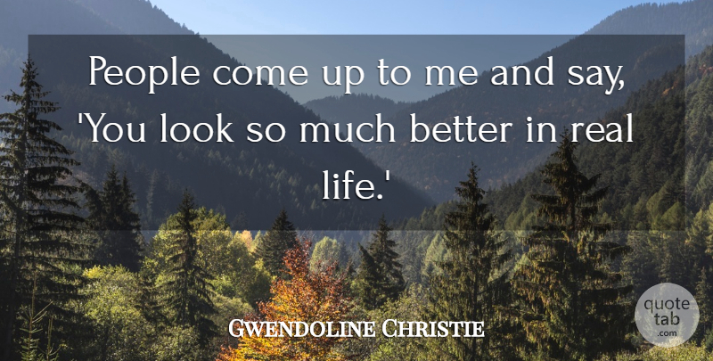 Gwendoline Christie Quote About Life, People: People Come Up To Me...