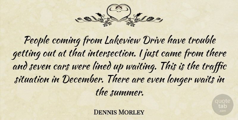 Dennis Morley Quote About Came, Cars, Coming, Drive, Lined: People Coming From Lakeview Drive...