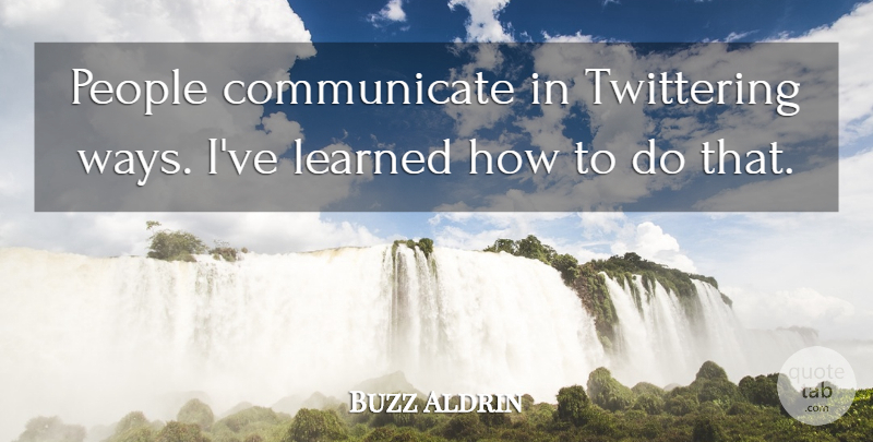 Buzz Aldrin Quote About People, Way, Ive Learned: People Communicate In Twittering Ways...